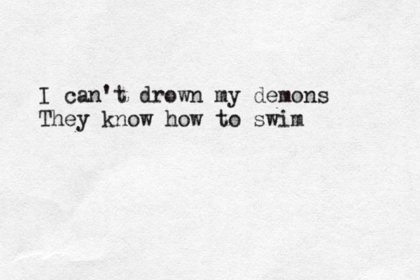 I can't drown my demons They know how to swim