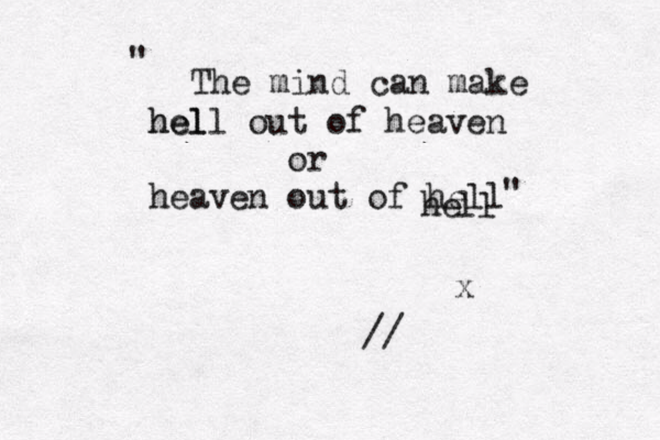 The mind can make hel hel l out of heaven or heaven out of hell he ll " " x // 