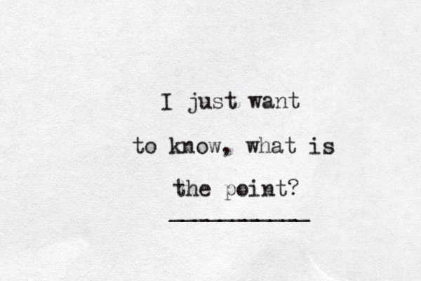 I just want to know, what is the point? ___________ 