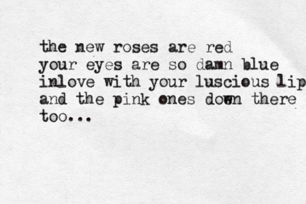 the new roses are red your eyes are so damn blue inlove with your luscious lips and the pink ones doen w there too... 