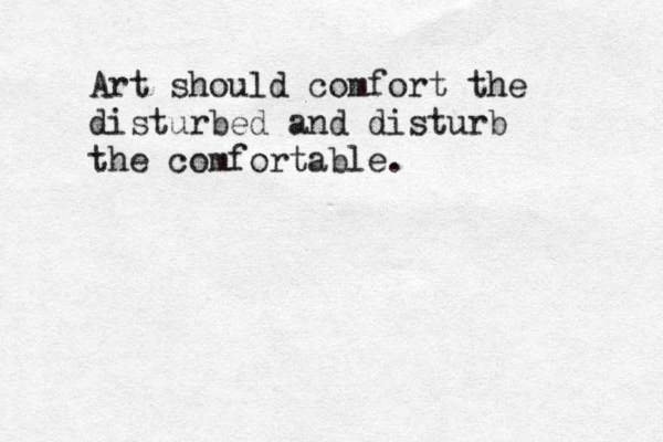 Art should comfort the disturbed and disturb the comfortable .
