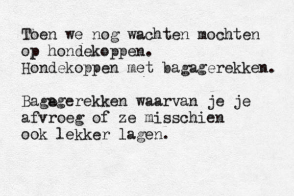 Toen we nog wachten mochten op hondekoppen. Hondekoppen met bagagerekken. Bage agerekken waarvan je je afvroeg of ze misschien ook lekker lagen.