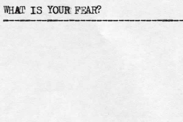 WHAT IS YOUR FEAR? ---------------------------------- 