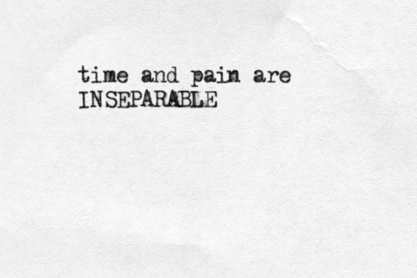 time and pain are INSEPARABLE