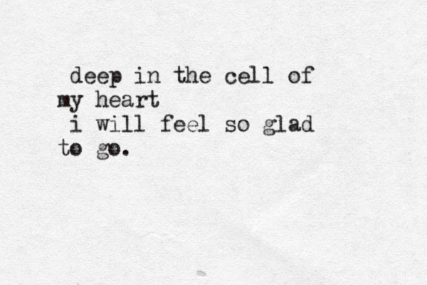 deep in the cell of y m heart i will feel so glad o t go. 