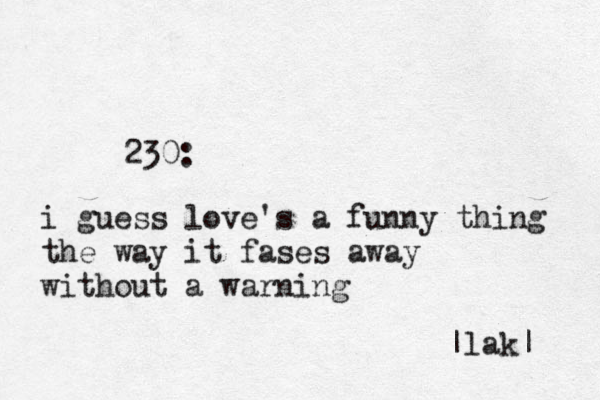 230: i guess love's a funny thing the way it fases away without a warning |lak|