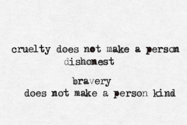 cruelty does not make a person dishonest bravery does not make a person kind 