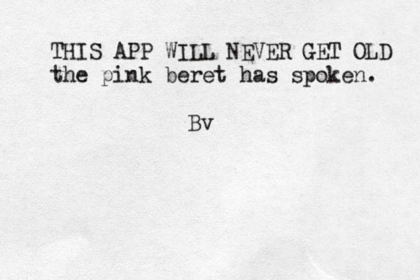 THIS APP WILL NEVER GET OLD the pink beret has spoken . Bv