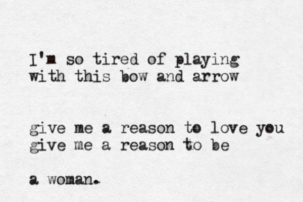 I'm so tired of playing with this bow and arrow give me a reason to love you give me a reason to be a woman.
