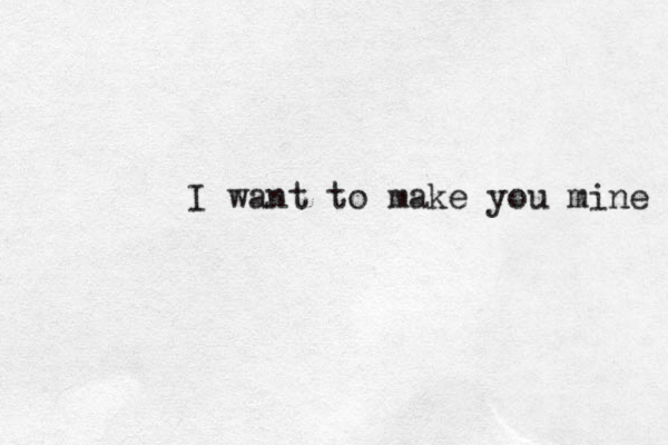 I want to make you mine 