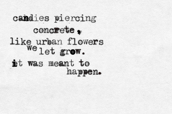 cabdies n n n piercing concrete like urban flowers we let grow o o o o o o . , , , , , e i i i it was meant to happen. 