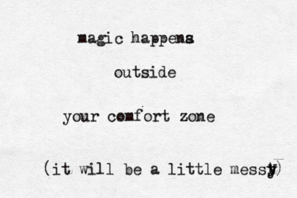 magic happena s outside your comfort zone (it will be a little messt) y y 