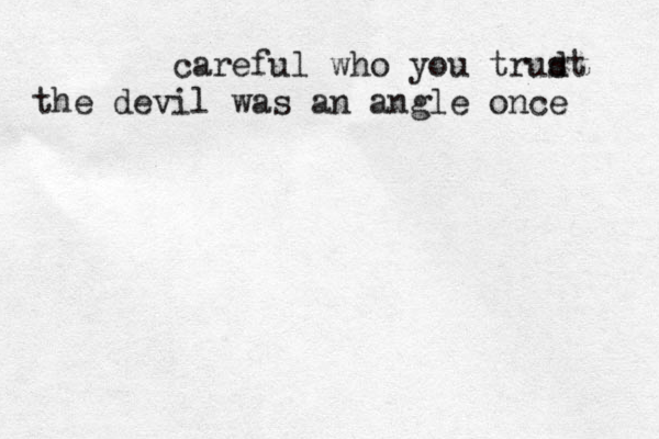 careful who you trudt s the devil was an angle once 