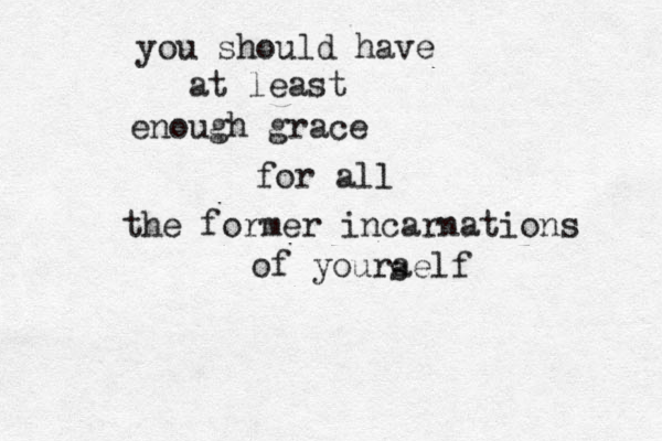 you should have at least enough grace for all the former incarnations of youraelf s 
