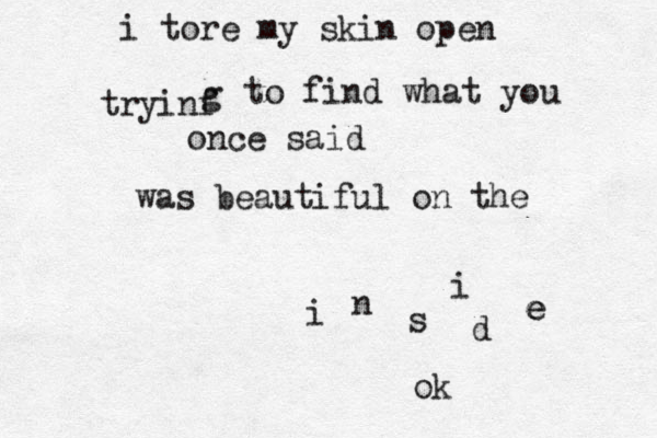 i tore my skin open tryinf g to find what you once said was beautiful on the i n s i d e e ok 