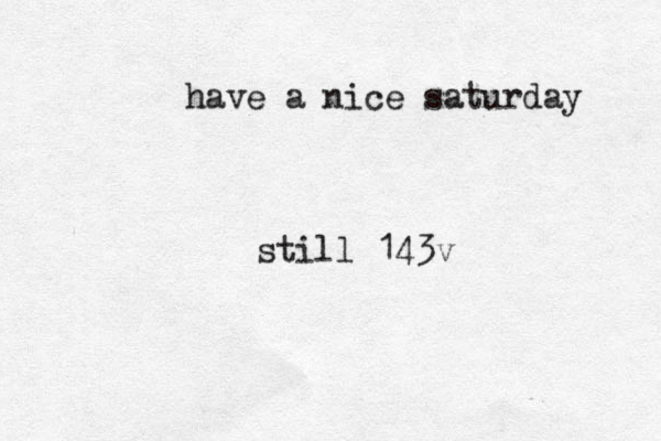 have a nice saturday still 143v 