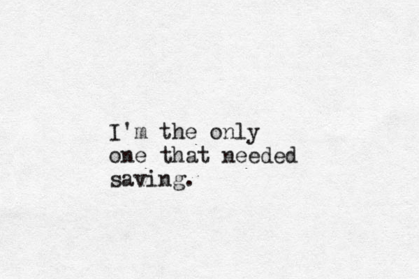 I'm the only one that needed saving.