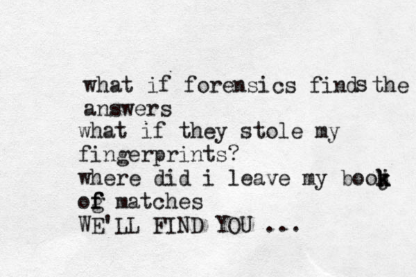 what if forensics find the answers s what if they stole my fingerprints? where did i leave my booj k k k og f f f matches WE'LL FIND YOU ...