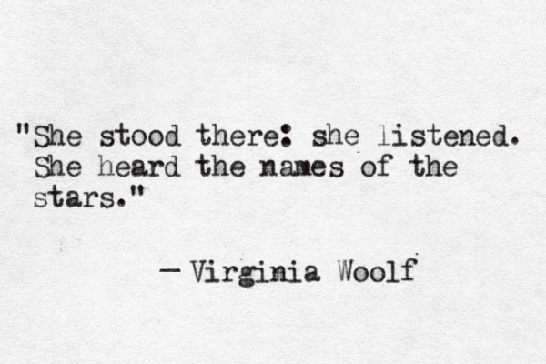 "She stood there: she listened. She heard the names of the stars." _ Virginia Woolf 