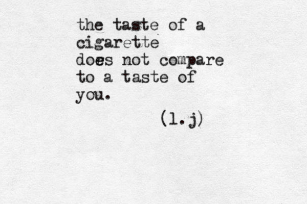 the taste of a cigarette dors e e not compare to a taste of you. (l.j)