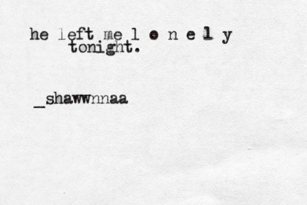 he left me l o n e l y tonight. @_shawwnnaa