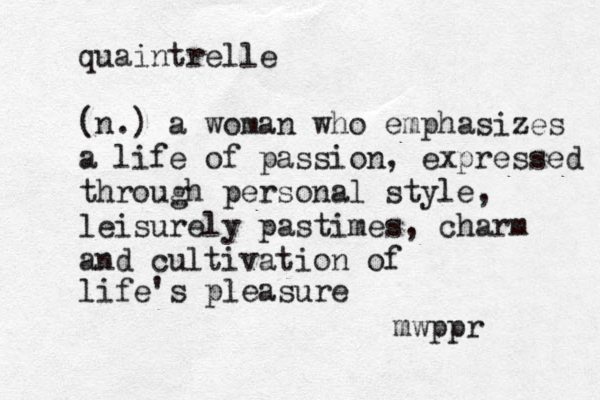 quaintrelle (n.) a woman who emphasizes a life of passion, expressed through personal style, leisurely pastimes, charm and cultivation of life's pleasure mwppr 