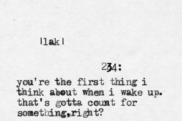 24 3 34: you're the first thing i think about when i wake up. that's gotta count for something,right? |lak|