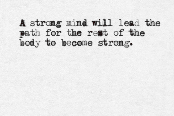 A strong mind will lead the path for the rest of the body to become strong.