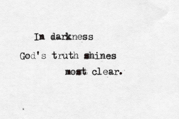 In darkness God's truth shines most clear.
