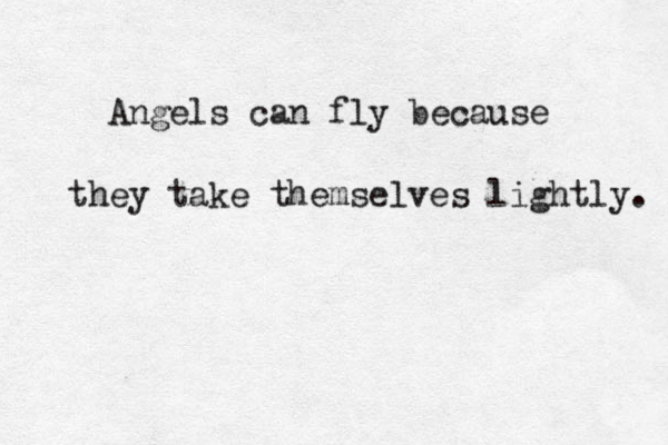 Angels can fly because they take themselves lightly. 