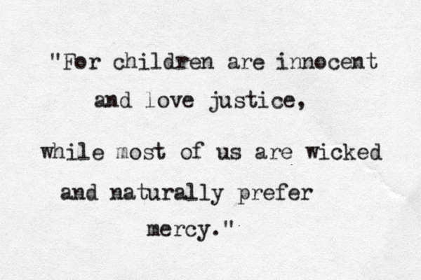 "For children are innocent and love justice, while most of us are wicked and naturally prefer mercy." 