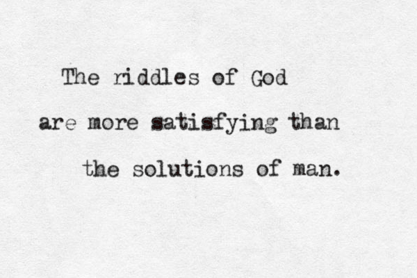 The riddles of God are more satisfying than the solutions of man.