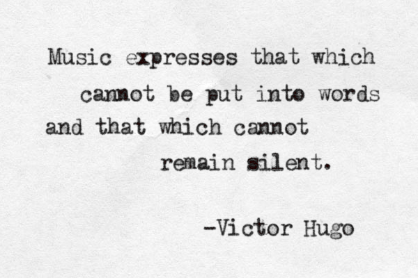 Music expresses that which cannot be put into words and that which cannot remain silent. -Victor Hugo 