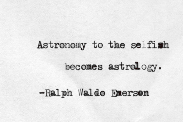 Astronomy to the selfish becomes astrology. -Ralph Waldo Emerson 