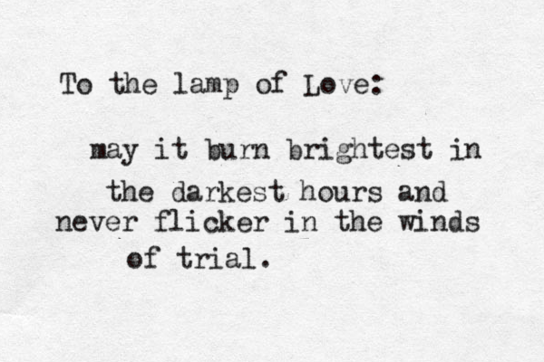 To the lamp of Love: may it burn brightest in the darkest hours and never flicker in the winds of trial.