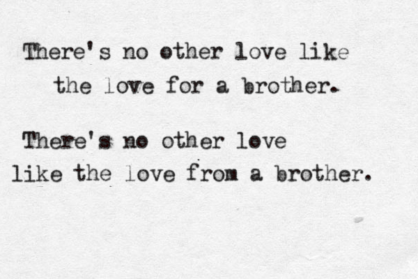 There's no other love like the love for a brother. There's no other love like the love from a brother. 