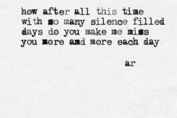 how after all this time with so many silence filled days do you make me miss you more and more each day h e m ar