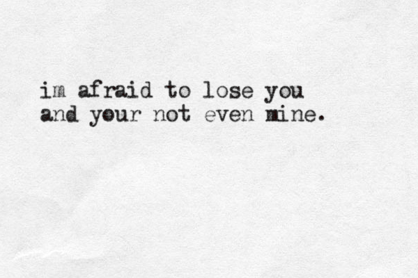 im afraid to lose you and your not even mine.