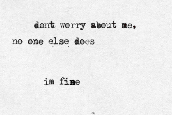 dont worry about me, no one else does im fie n n ne 