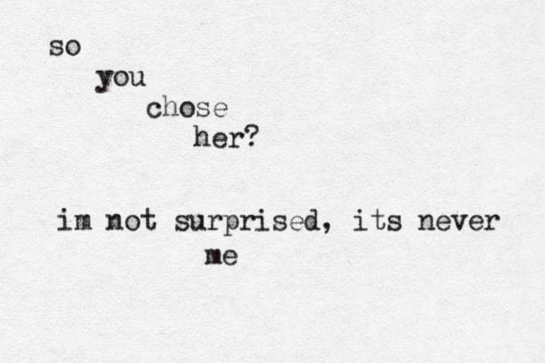 so you chose her? im not surprised, its never me 