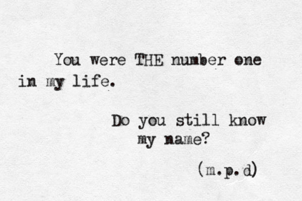 You were THE number one in my life. Do you still know my name? (m.p.d) 