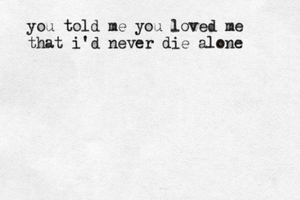 you told me you loved me that i'd never die alone 