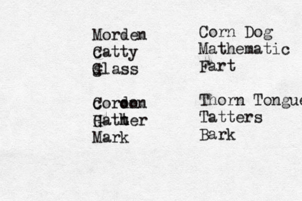 Morden c Catty g Glass c Coron don H Gatt h her Mark Corn Dog Mathematic Fart Thorn Tongue Tatters Bark 
