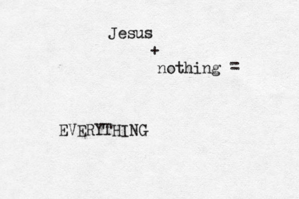 Jesus + nothing = EVERYTHING 