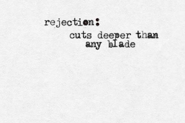 rejection : cuts deeper than any blade