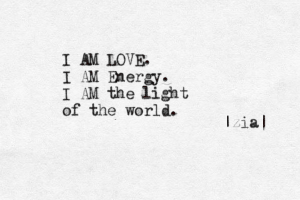 I AM LOVE. I AM Energy. I AM the light of the world. |zia| 