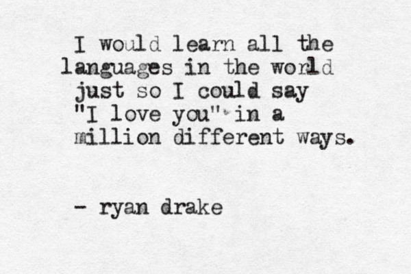 I would learn all the a l nguages in the world just so I could say "I love you" in a million different ways. - ryan drake