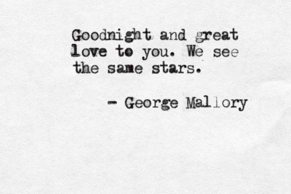 Goodnight and great love to you. We see the same stars. - George Mallory 
