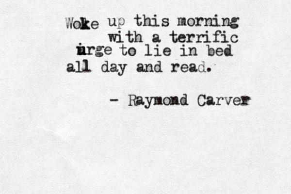 Wole k k up this morning with a terrific irge u u u u u u to lie in bed all day and read. - Raymond Carver 