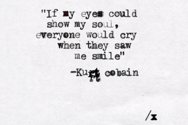 If my " eyes could show my soul , everyone would cry when they saw me smile" -Ku rt cobain rt rt rt rt rt rt /z x x 